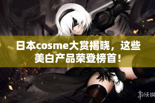 日本cosme大赏揭晓，这些美白产品荣登榜首！