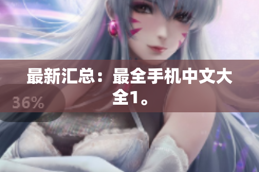 最新汇总：最全手机中文大全1。