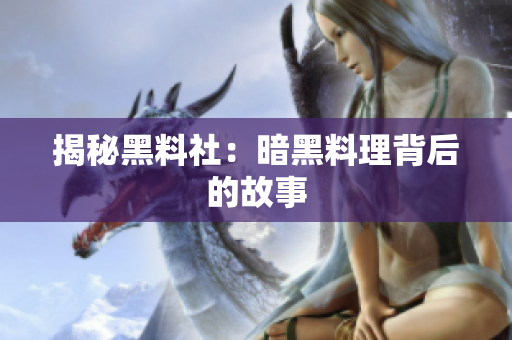 揭秘黑料社：暗黑料理背后的故事