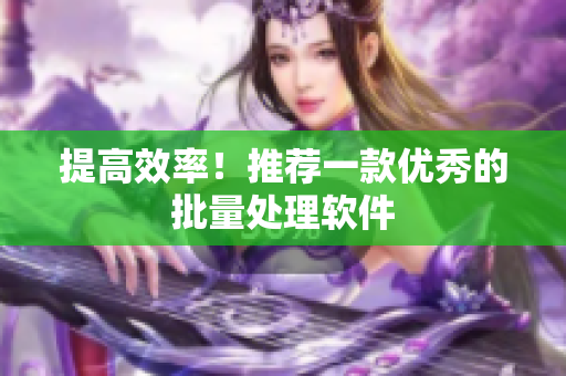 提高效率！推荐一款优秀的批量处理软件