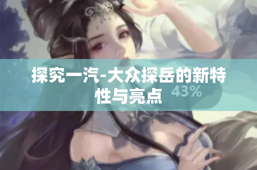 探究一汽-大众探岳的新特性与亮点