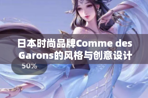 日本时尚品牌Comme des Garons的风格与创意设计