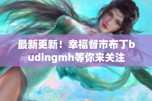 最新更新！幸福督市布丁budingmh等你来关注