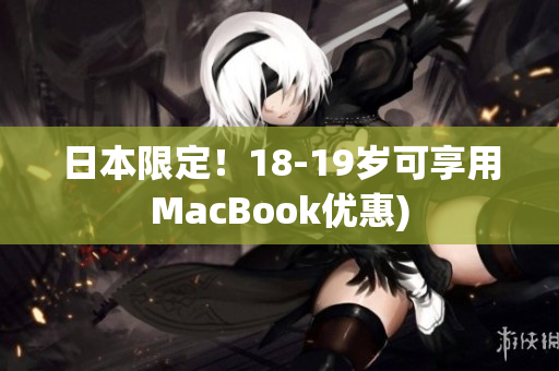 日本限定！18-19岁可享用MacBook优惠)
