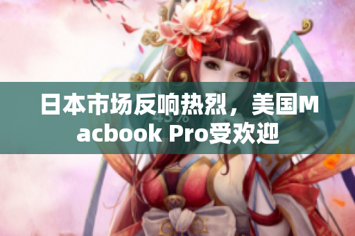 日本市场反响热烈，美国Macbook Pro受欢迎