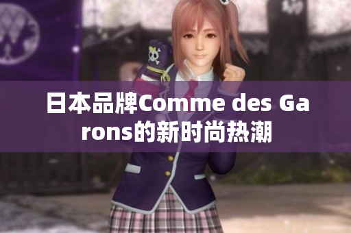 日本品牌Comme des Garons的新时尚热潮