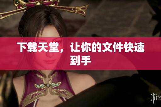 下载天堂，让你的文件快速到手