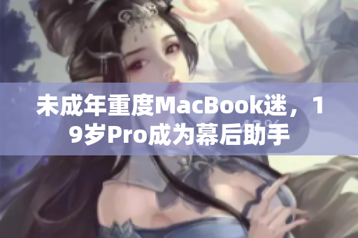 未成年重度MacBook迷，19岁Pro成为幕后助手