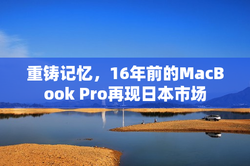 重铸记忆，16年前的MacBook Pro再现日本市场