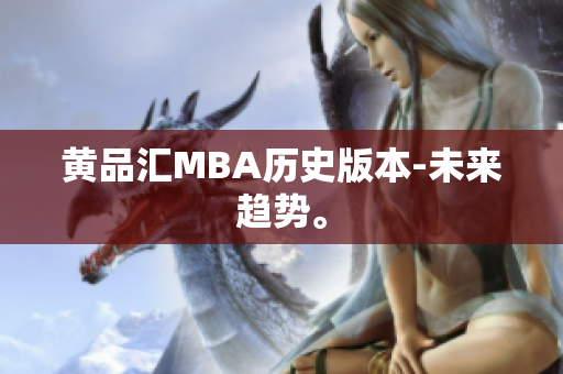 黄品汇MBA历史版本-未来趋势。