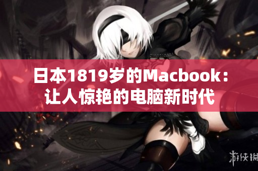 日本1819岁的Macbook：让人惊艳的电脑新时代