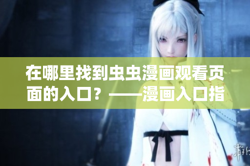 在哪里找到虫虫漫画观看页面的入口？——漫画入口指南