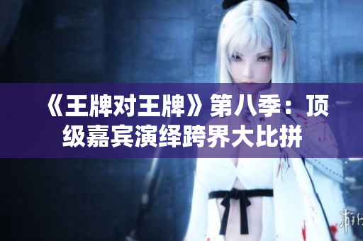 《王牌对王牌》第八季：顶级嘉宾演绎跨界大比拼