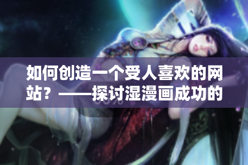 如何创造一个受人喜欢的网站？——探讨湿漫画成功的秘诀