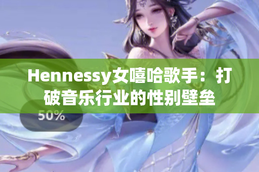 Hennessy女嘻哈歌手：打破音乐行业的性别壁垒