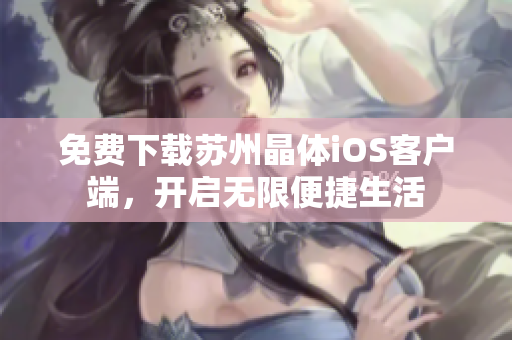 免费下载苏州晶体iOS客户端，开启无限便捷生活