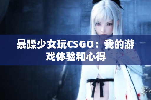 暴躁少女玩CSGO：我的游戏体验和心得