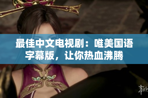 最佳中文电视剧：唯美国语字幕版，让你热血沸腾