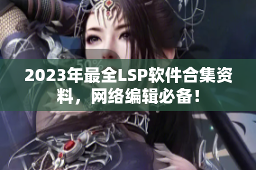 2023年最全LSP软件合集资料，网络编辑必备！