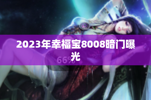 2023年幸福宝8008暗门曝光