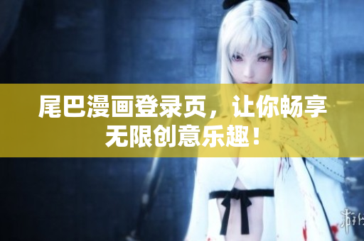 尾巴漫画登录页，让你畅享无限创意乐趣！