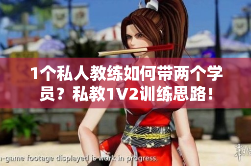 1个私人教练如何带两个学员？私教1V2训练思路！