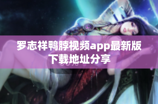罗志祥鸭脖视频app最新版下载地址分享