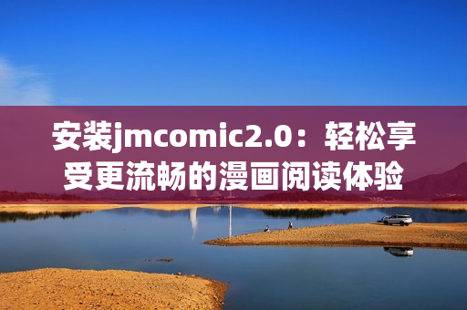 安装jmcomic2.0：轻松享受更流畅的漫画阅读体验