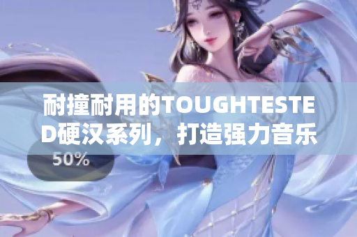 耐撞耐用的TOUGHTESTED硬汉系列，打造强力音乐体验