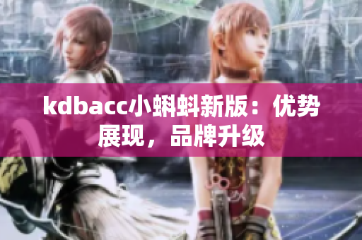 kdbacc小蝌蚪新版：优势展现，品牌升级