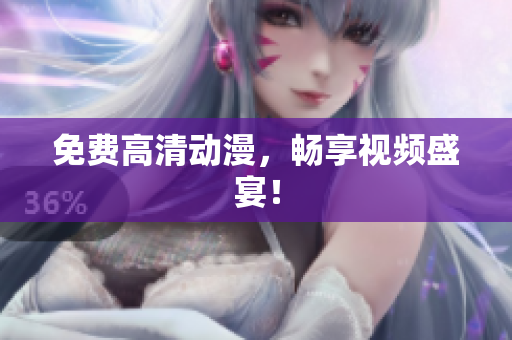 免费高清动漫，畅享视频盛宴！