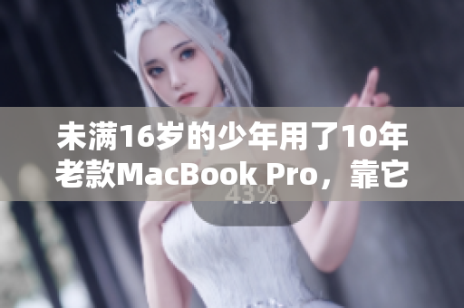 未满16岁的少年用了10年老款MacBook Pro，靠它学习长大！