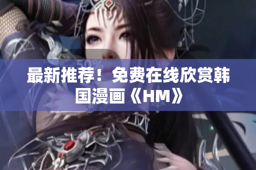 最新推荐！免费在线欣赏韩国漫画《HM》
