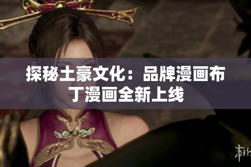探秘土豪文化：品牌漫画布丁漫画全新上线