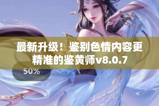 最新升级！鉴别色情内容更精准的鉴黄师v8.0.7