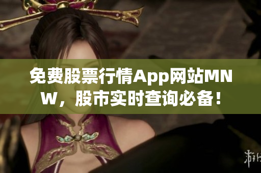 免费股票行情App网站MNW，股市实时查询必备！