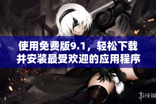 使用免费版9.1，轻松下载并安装最受欢迎的应用程序
