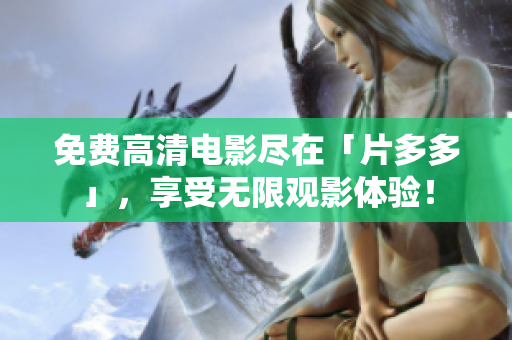 免费高清电影尽在「片多多」，享受无限观影体验！
