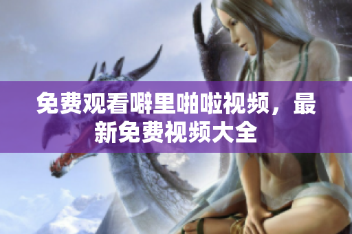 免费观看噼里啪啦视频，最新免费视频大全