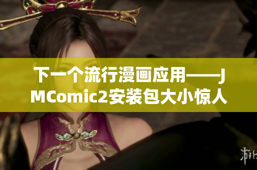 下一个流行漫画应用——JMComic2安装包大小惊人