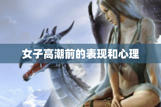女子高潮前的表现和心理