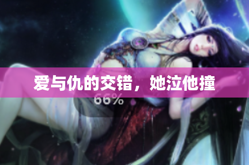 爱与仇的交错，她泣他撞
