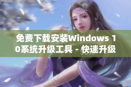 免费下载安装Windows 10系统升级工具 - 快速升级至最新版
