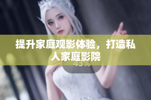 提升家庭观影体验，打造私人家庭影院