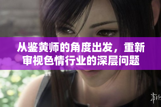 从鉴黄师的角度出发，重新审视色情行业的深层问题