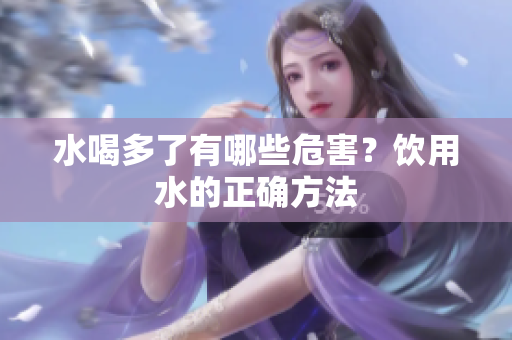 水喝多了有哪些危害？饮用水的正确方法