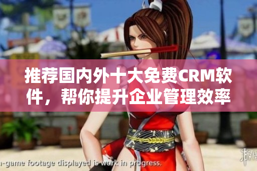 推荐国内外十大免费CRM软件，帮你提升企业管理效率
