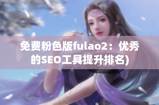 免费粉色版fulao2：优秀的SEO工具提升排名)