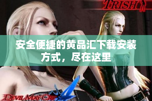 安全便捷的黄品汇下载安装方式，尽在这里
