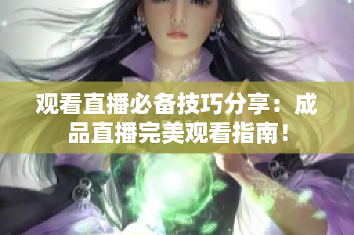 观看直播必备技巧分享：成品直播完美观看指南！